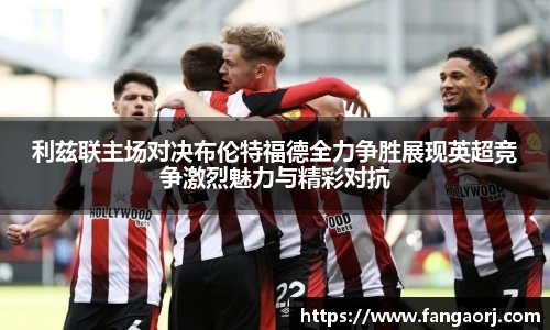 利兹联主场对决布伦特福德全力争胜展现英超竞争激烈魅力与精彩对抗